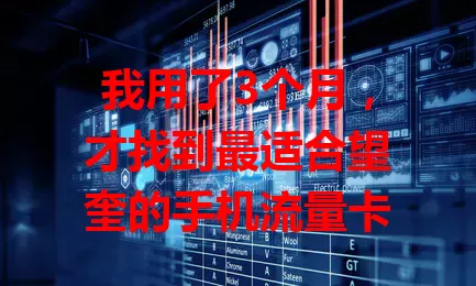 我用了3个月，才找到最适合望奎的手机流量卡
