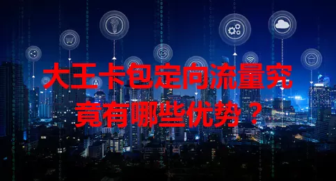 大王卡包定向流量究竟有哪些优势？