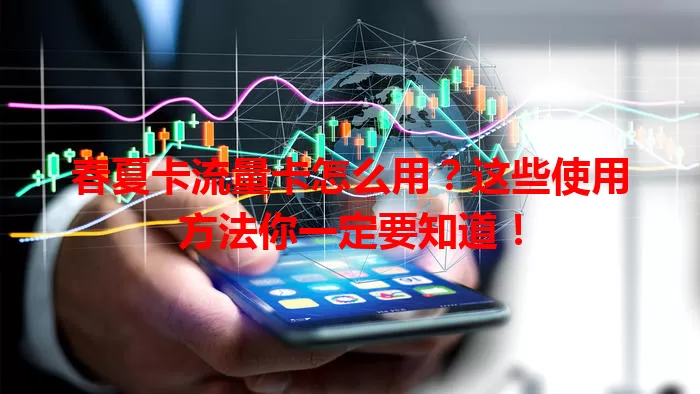 春夏卡流量卡怎么用？这些使用方法你一定要知道！