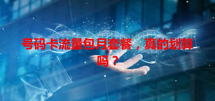 号码卡流量包月套餐，真的划算吗？