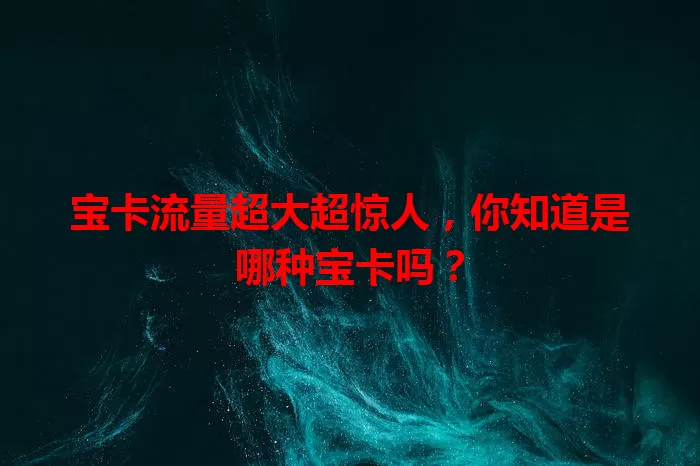 宝卡流量超大超惊人，你知道是哪种宝卡吗？