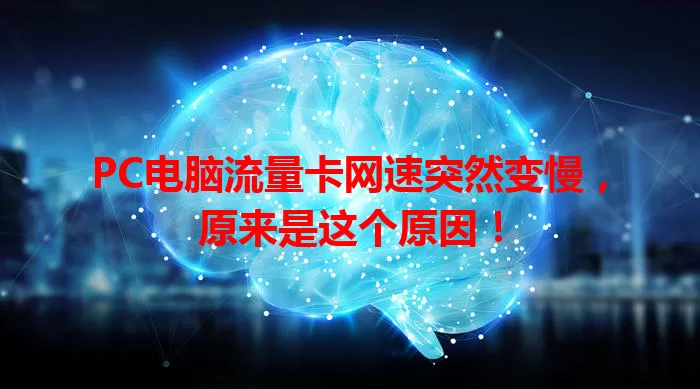 PC电脑流量卡网速突然变慢，原来是这个原因！