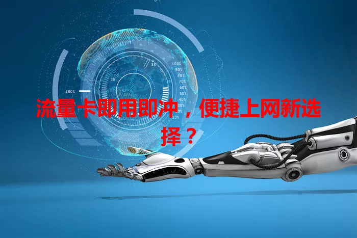流量卡即用即冲，便捷上网新选择？