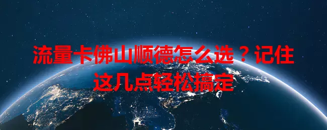 流量卡佛山顺德怎么选？记住这几点轻松搞定