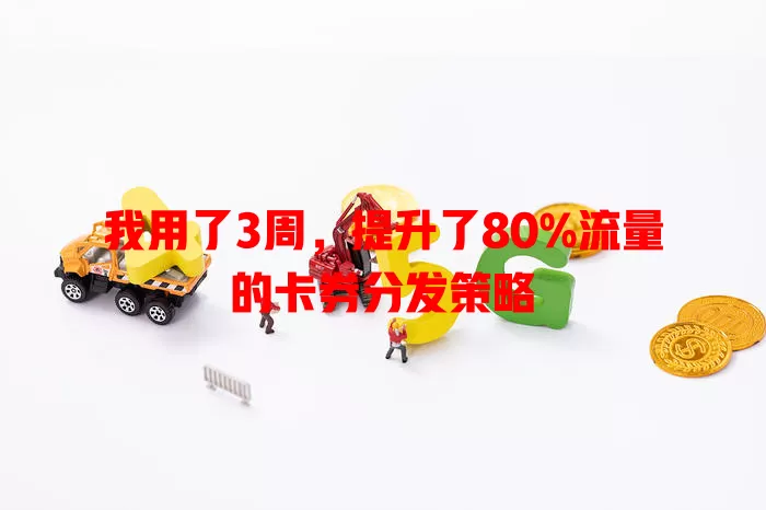 我用了3周，提升了80%流量的卡券分发策略