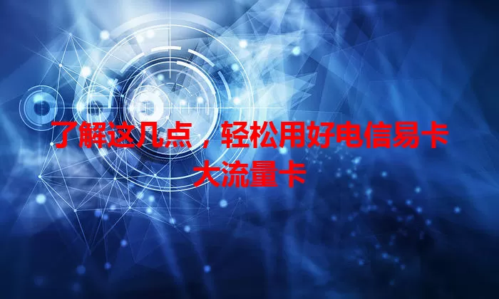 了解这几点，轻松用好电信易卡大流量卡