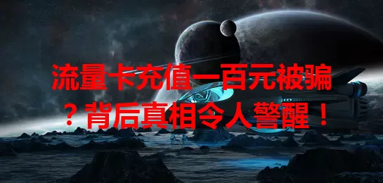 流量卡充值一百元被骗？背后真相令人警醒！