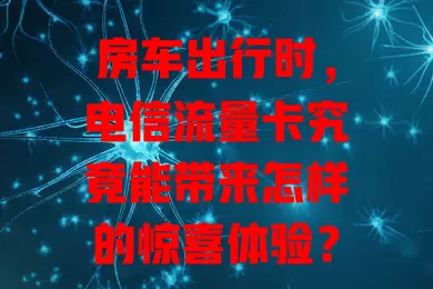房车出行时，电信流量卡究竟能带来怎样的惊喜体验？