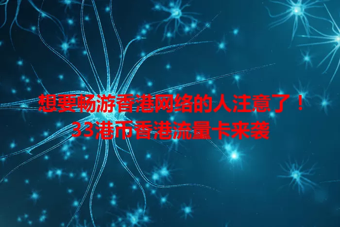 想要畅游香港网络的人注意了！33港币香港流量卡来袭