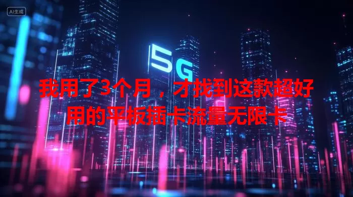 我用了3个月，才找到这款超好用的平板插卡流量无限卡