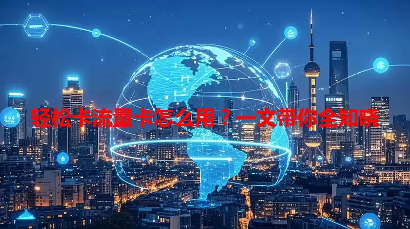 轻松卡流量卡怎么用？一文带你全知晓