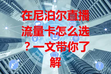 在尼泊尔直播流量卡怎么选？一文带你了解
