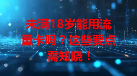 未满18岁能用流量卡吗？这些要点需知晓！