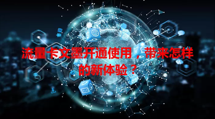 流量卡文墨开通使用，带来怎样的新体验？