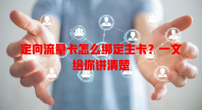 定向流量卡怎么绑定主卡？一文给你讲清楚
