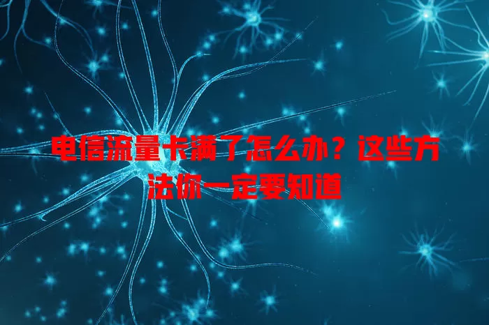 电信流量卡满了怎么办？这些方法你一定要知道