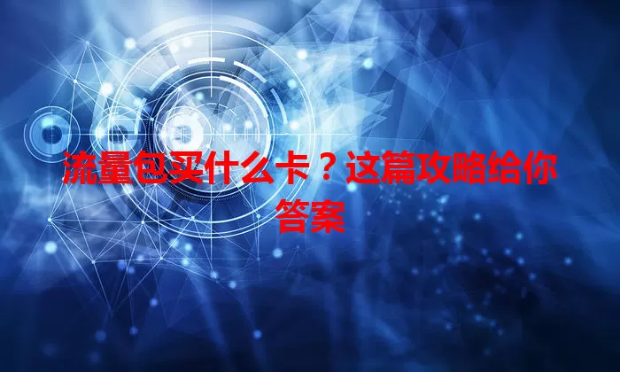 流量包买什么卡？这篇攻略给你答案