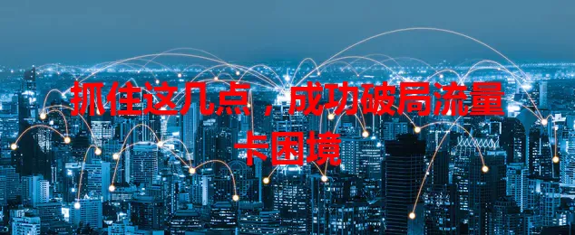 抓住这几点，成功破局流量卡困境