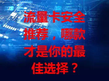 流量卡安全推荐，哪款才是你的最佳选择？