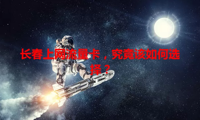 长春上网流量卡，究竟该如何选择？