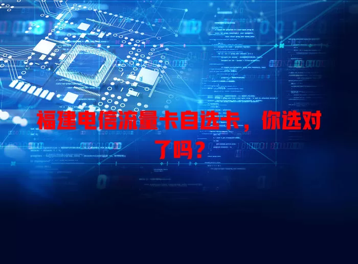 福建电信流量卡自选卡，你选对了吗？
