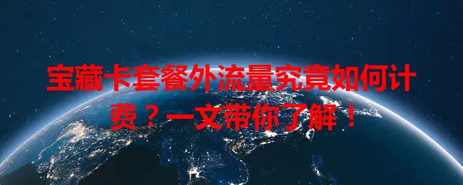 宝藏卡套餐外流量究竟如何计费？一文带你了解！