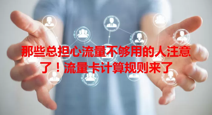 那些总担心流量不够用的人注意了！流量卡计算规则来了