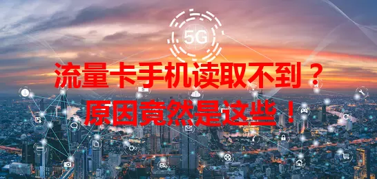 流量卡手机读取不到？原因竟然是这些！