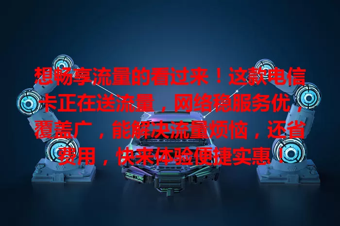 想畅享流量的看过来！这款电信卡正在送流量，网络稳服务优，覆盖广，能解决流量烦恼，还省费用，快来体验便捷实惠！
