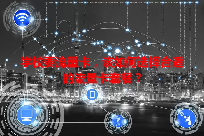 学校要流量卡，该如何选择合适的流量卡套餐？