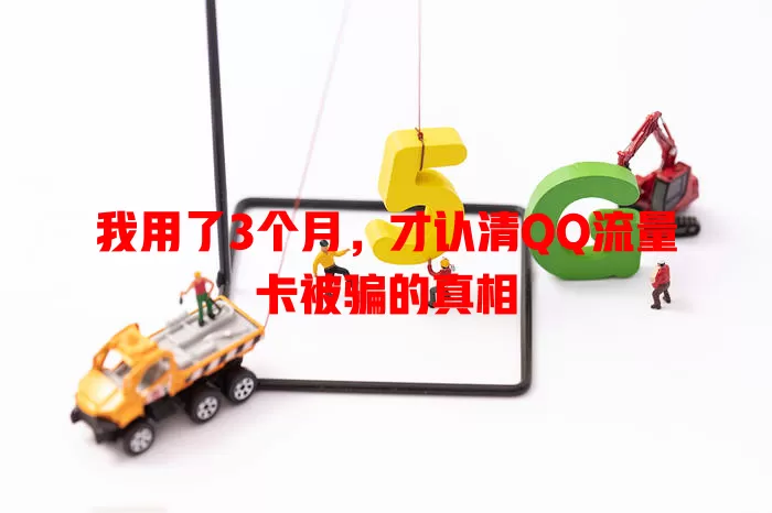 我用了3个月，才认清QQ流量卡被骗的真相