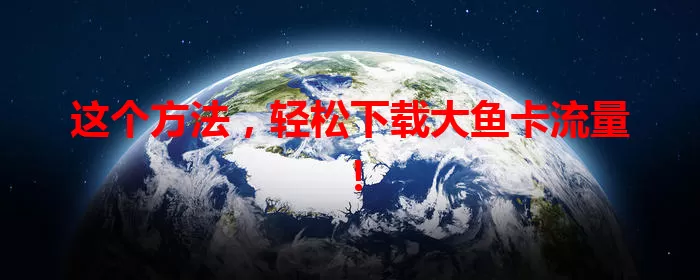 这个方法，轻松下载大鱼卡流量！