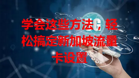 学会这些方法，轻松搞定新加坡流量卡设置