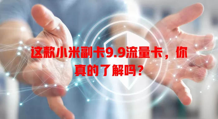 这款小米副卡9.9流量卡，你真的了解吗？