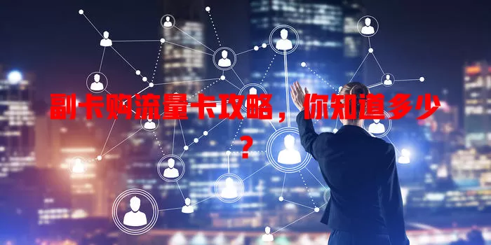 副卡购流量卡攻略，你知道多少？