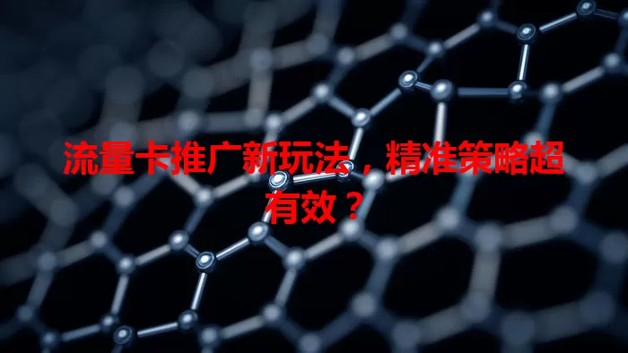 流量卡推广新玩法，精准策略超有效？