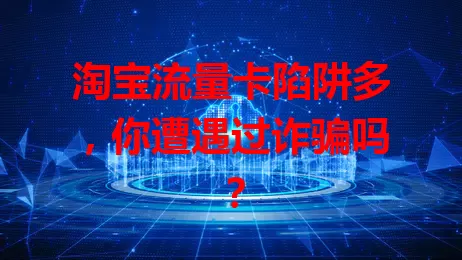 淘宝流量卡陷阱多，你遭遇过诈骗吗？