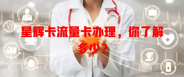 星辉卡流量卡办理，你了解多少？