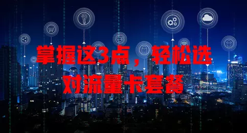 掌握这3点，轻松选对流量卡套餐