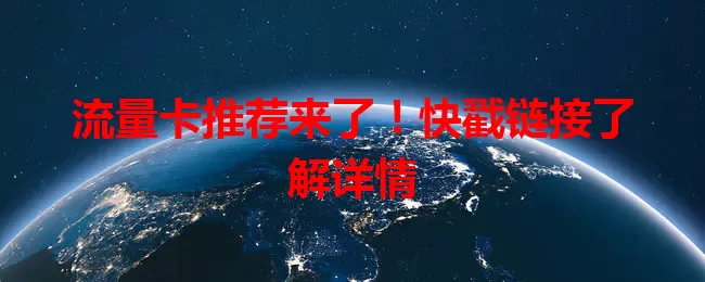 流量卡推荐来了！快戳链接了解详情