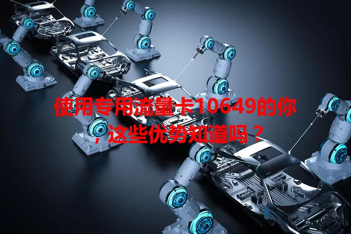 使用专用流量卡10649的你，这些优势知道吗？