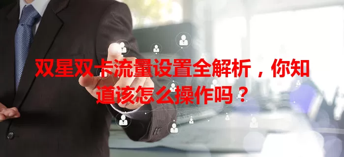 双星双卡流量设置全解析，你知道该怎么操作吗？