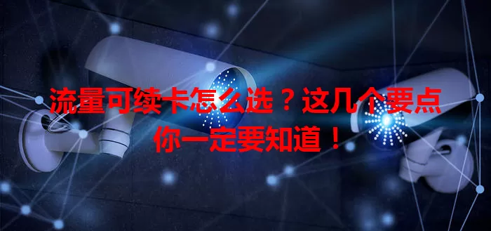 流量可续卡怎么选？这几个要点你一定要知道！