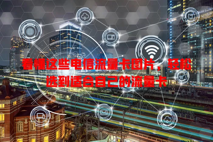看懂这些电信流量卡图片，轻松选到适合自己的流量卡