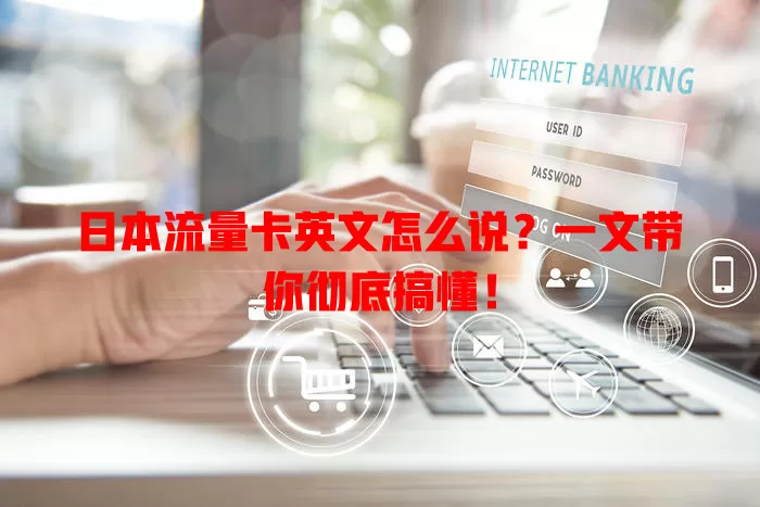 日本流量卡英文怎么说？一文带你彻底搞懂！