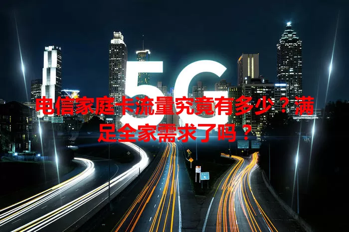电信家庭卡流量究竟有多少？满足全家需求了吗？