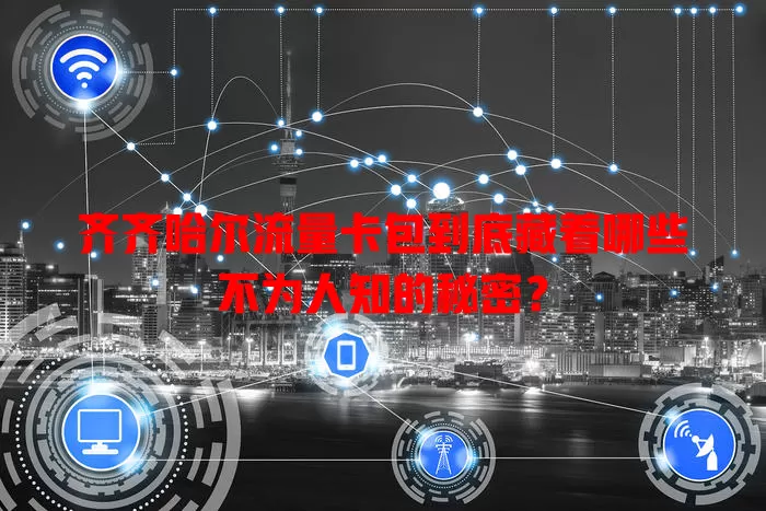 齐齐哈尔流量卡包到底藏着哪些不为人知的秘密？