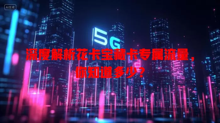 深度解析花卡宝藏卡专属流量，你知道多少？