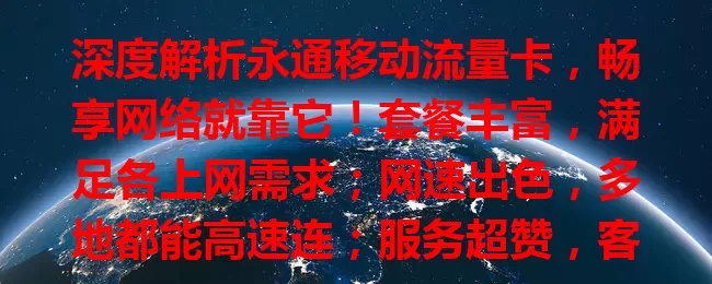 深度解析永通移动流量卡，畅享网络就靠它！套餐丰富，满足各上网需求；网速出色，多地都能高速连；服务超赞，客服随时解难题。想找适合流量卡？快来了解永通移动流量卡！