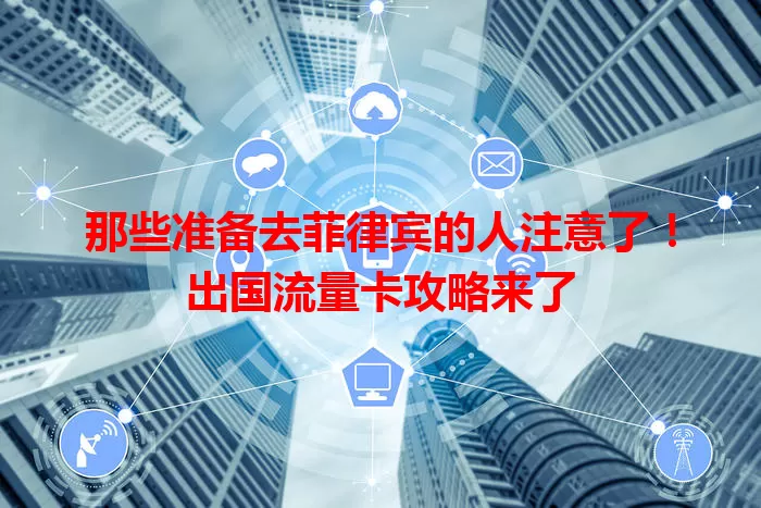那些准备去菲律宾的人注意了！出国流量卡攻略来了
